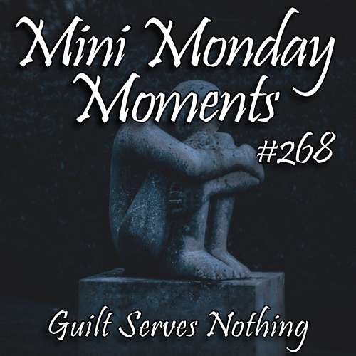 #268 – Guilt Serves Nothing