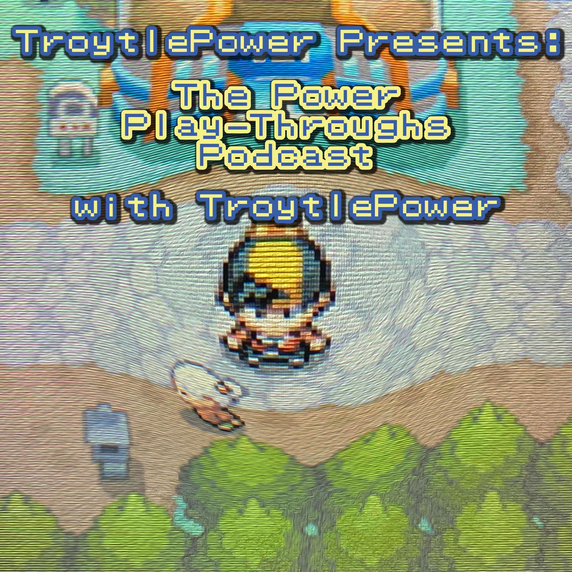 TroytlePower Presents: The Power Play-Throughs Podcast, with TroytlePower - Let’s Play Video Games!?