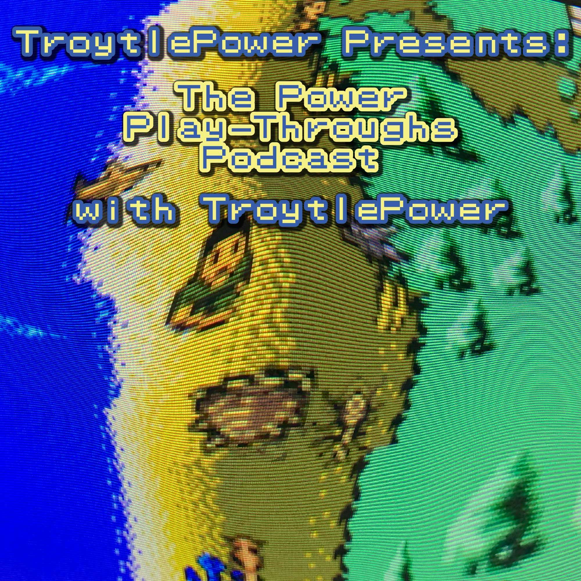 TroytlePower Presents: The Power Play-Throughs Podcast, with TroytlePower - Let’s Play Video Games!?