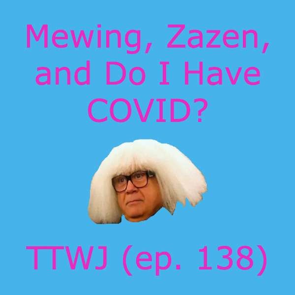 S1E138 - Mewing, Zazen, and Do I Have COVID?