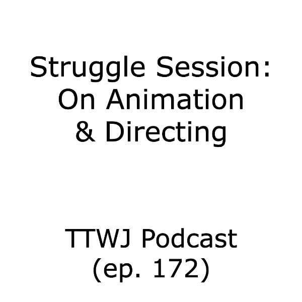 S1E172 - Struggle Session: On Animation & Directing