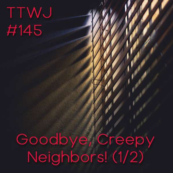 S1E145 - Goodbye, Creepy Neighbors! (1/2)