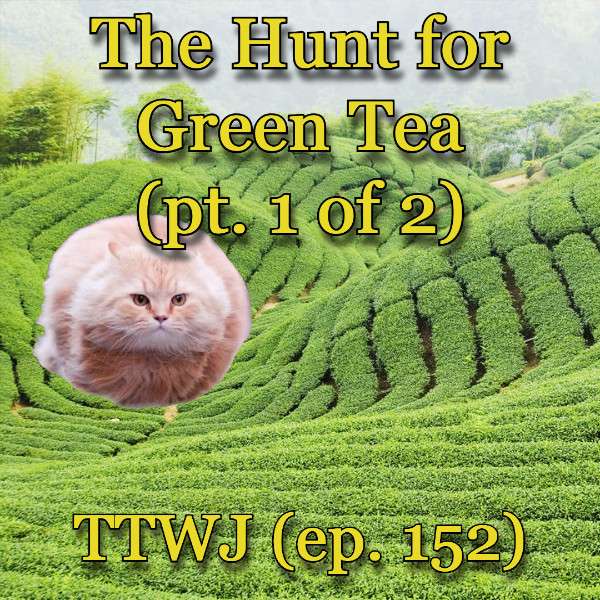 S1E152 - The Hunt for Green Tea (pt. 1 of 2)