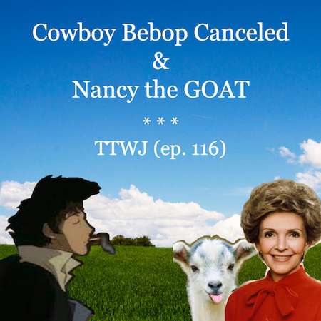 S1E116 - Cowboy Bebop Canceled & Nancy the GOAT