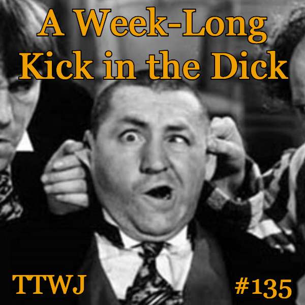 S1E135 - A Week-Long Kick in the Dick