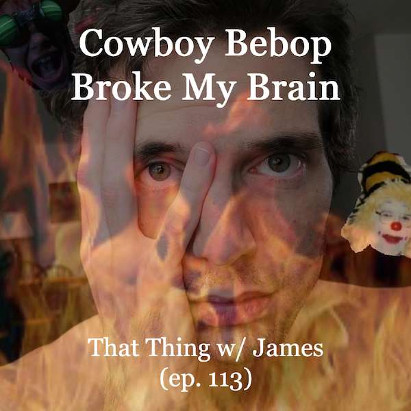 S1E113 - Cowboy Bebop Broke My Brain