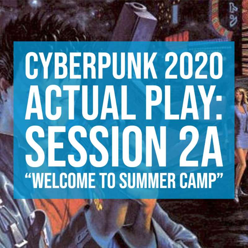 S1E3 - Cyberpunk2020 "Welcome to Summer Camp" [Part 1]
