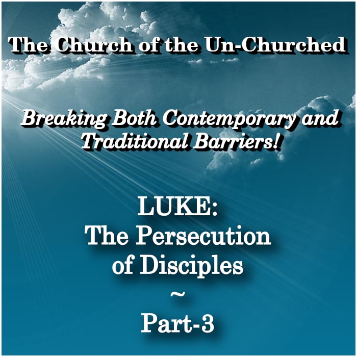 #27 – “LUKE: The Persecution of Disciples ~ Part-3”