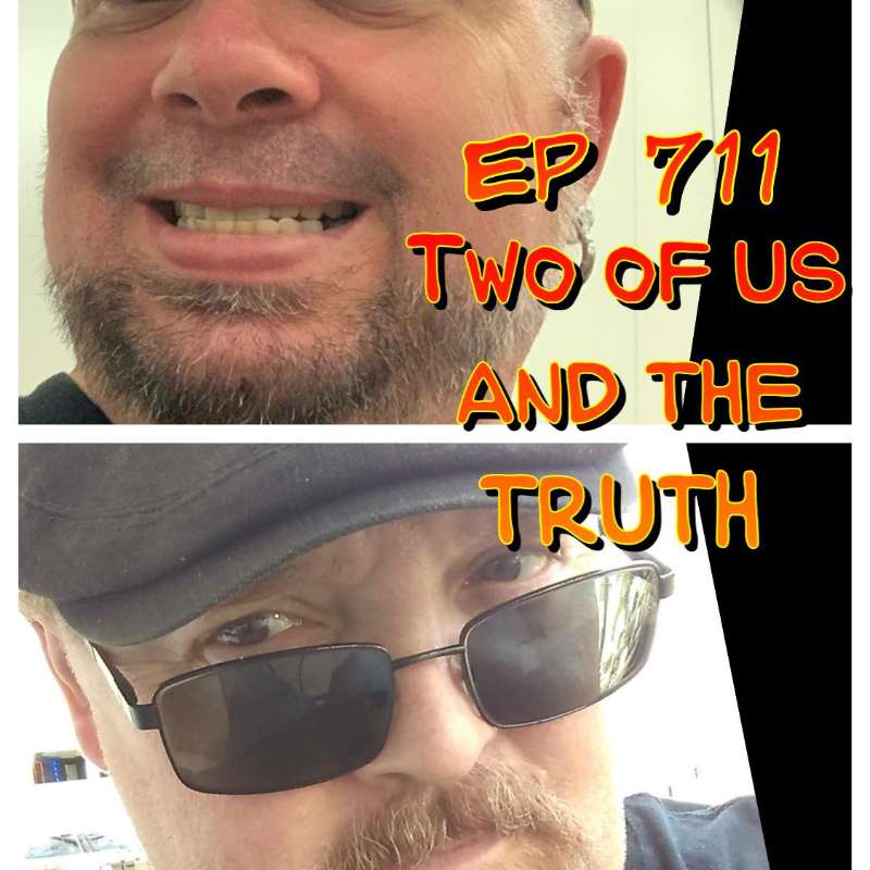Ep #711: Two of US and the TRUTH !!