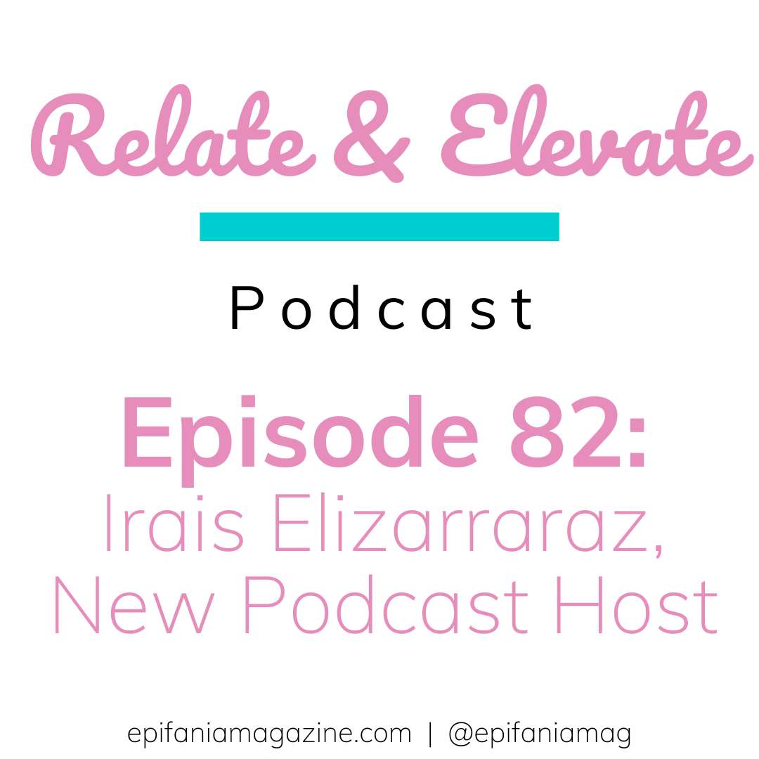 S7E9 - Relate & Elevate 82: Irais Elizarraraz, New Podcast Host