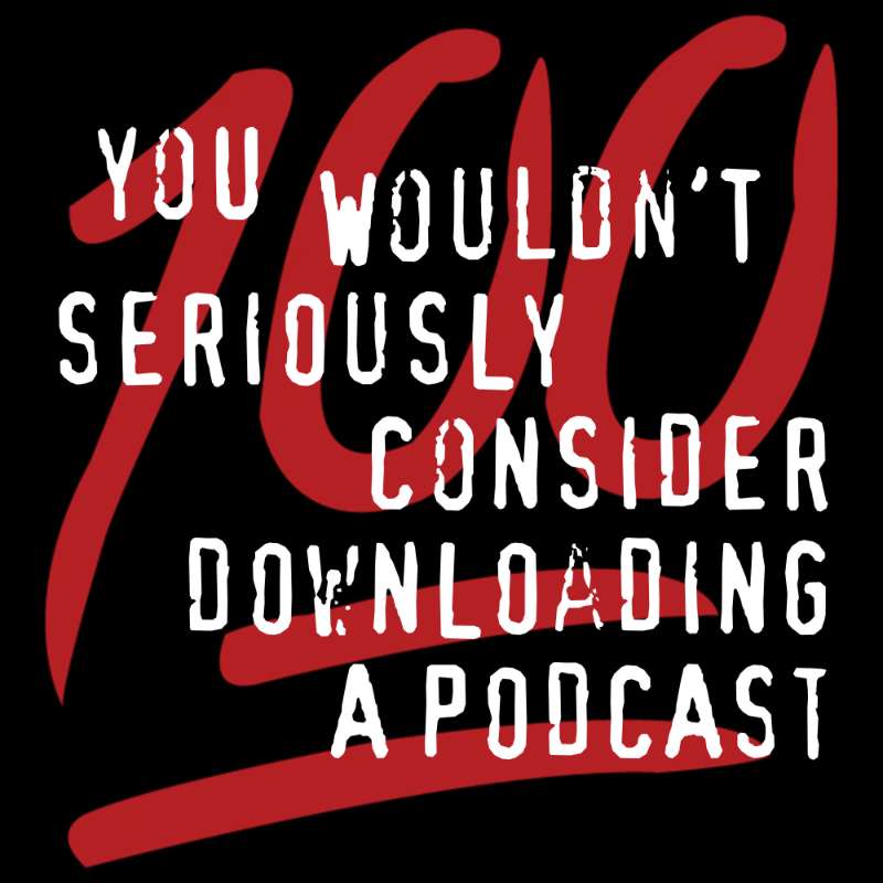 100 – You Wouldn't Download the 100th Episode of a Podcast