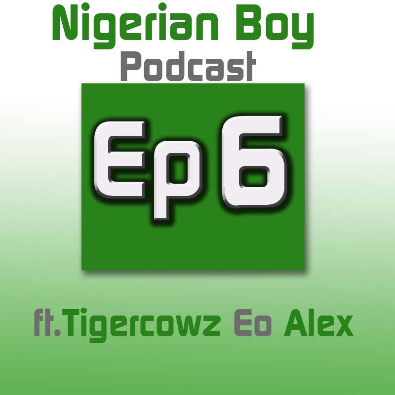 Nigerian Boy Podcast Episode 6 ft Tigercowz Eo and Alex