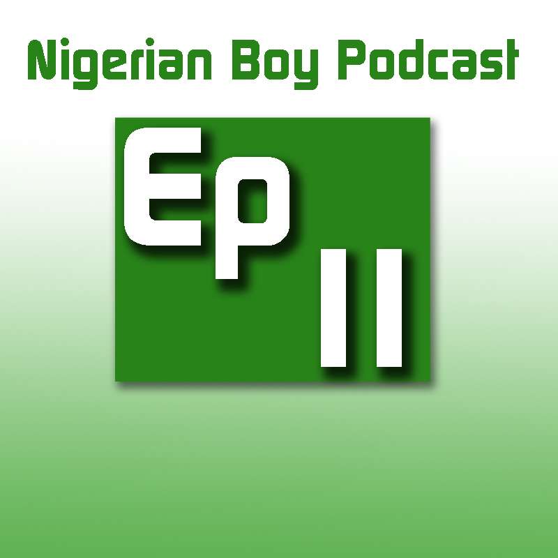 Nigerian Boy Podcast Episode 11