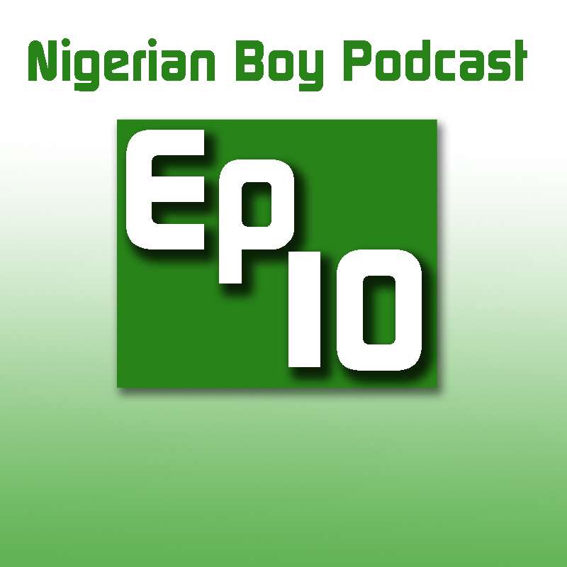 Nigerian Boy Podcast Episode 10