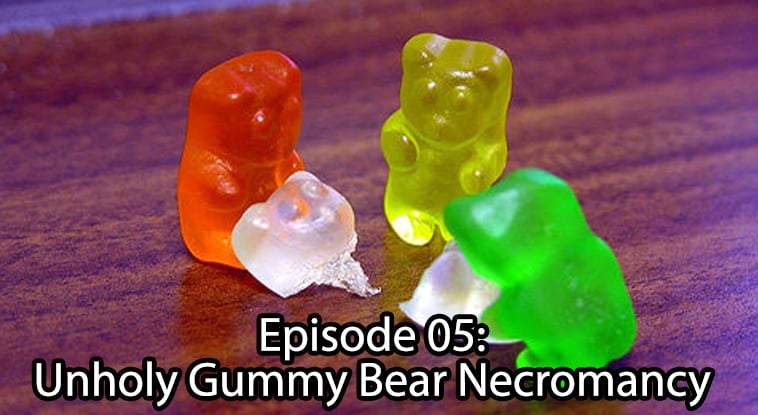 Episode 5: Unholy Gummy Bear Necromancy