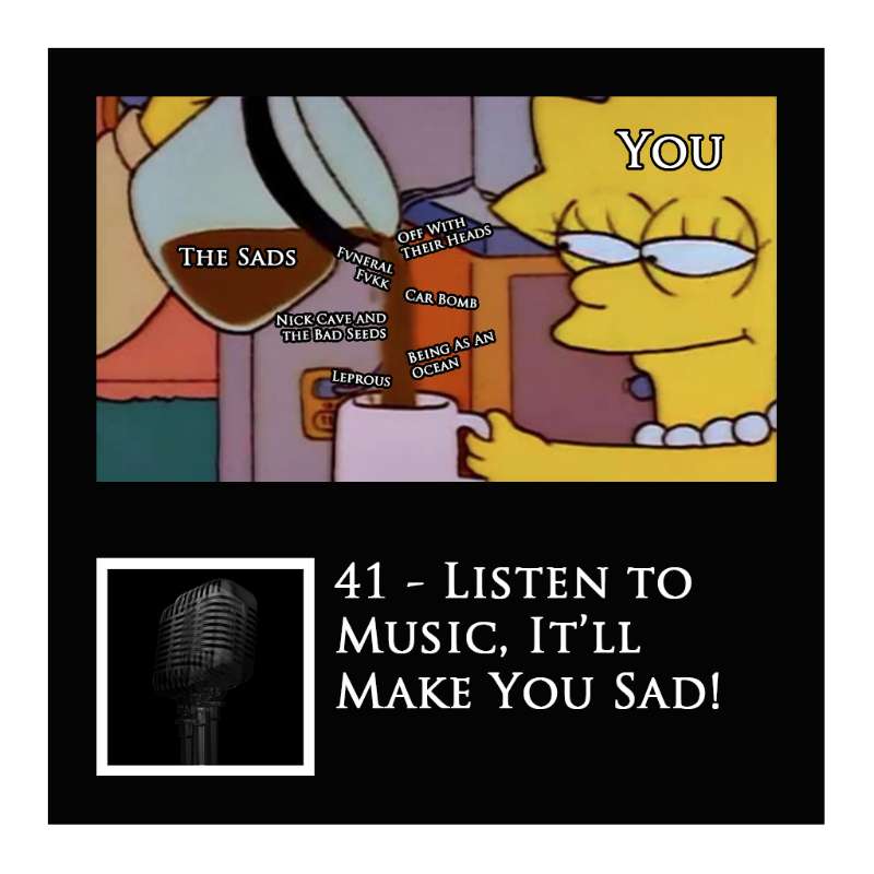 41 - Listen to Music, It'll Make You Sad!