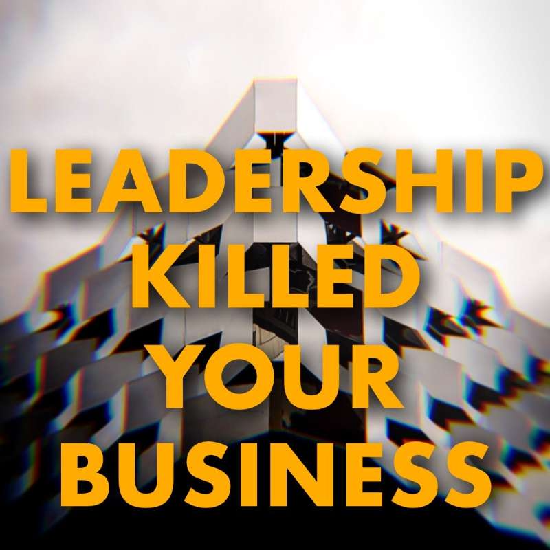 Leadership Killed Your Business