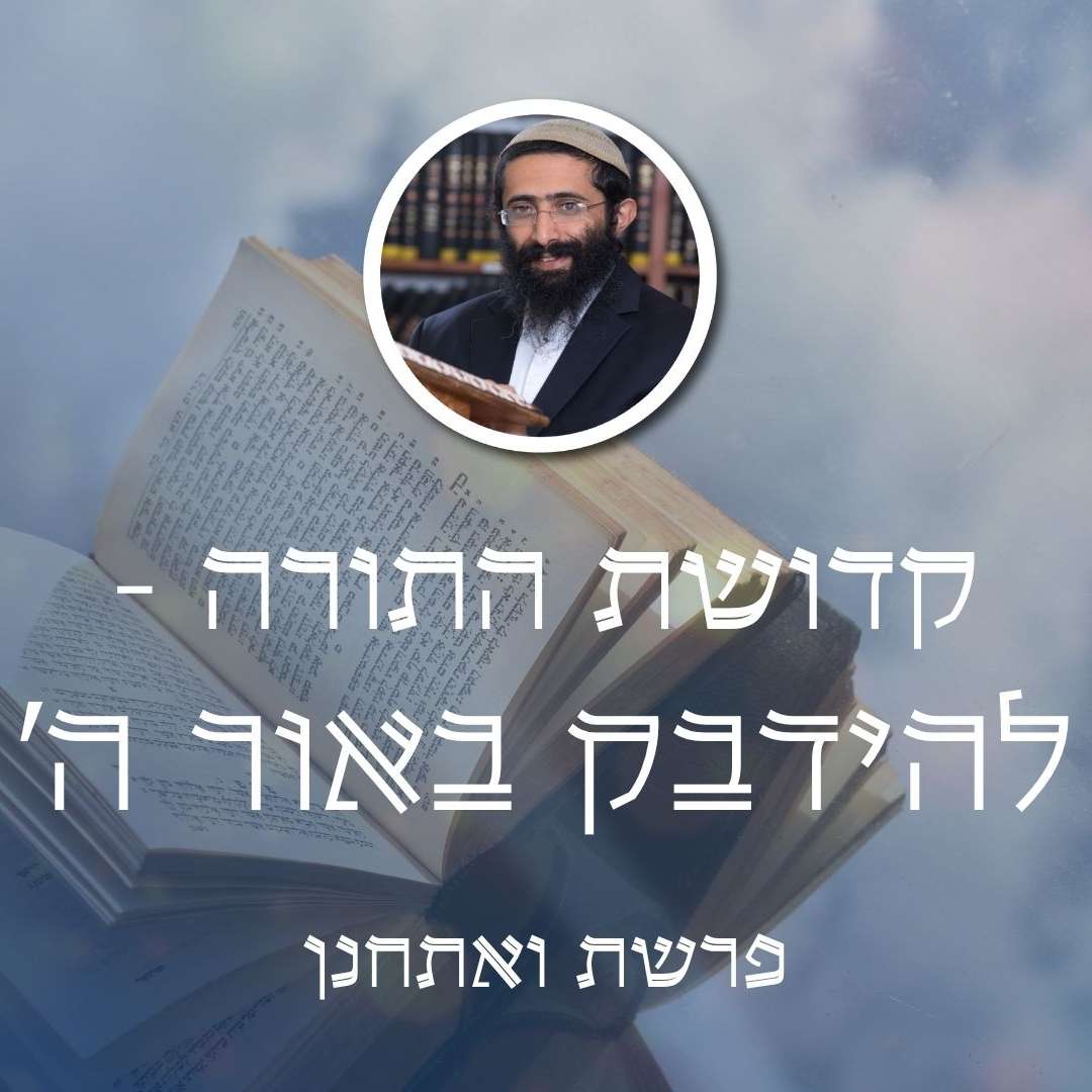 פרשת ואתחנן • קדושת התורה - להידבק באור ה'