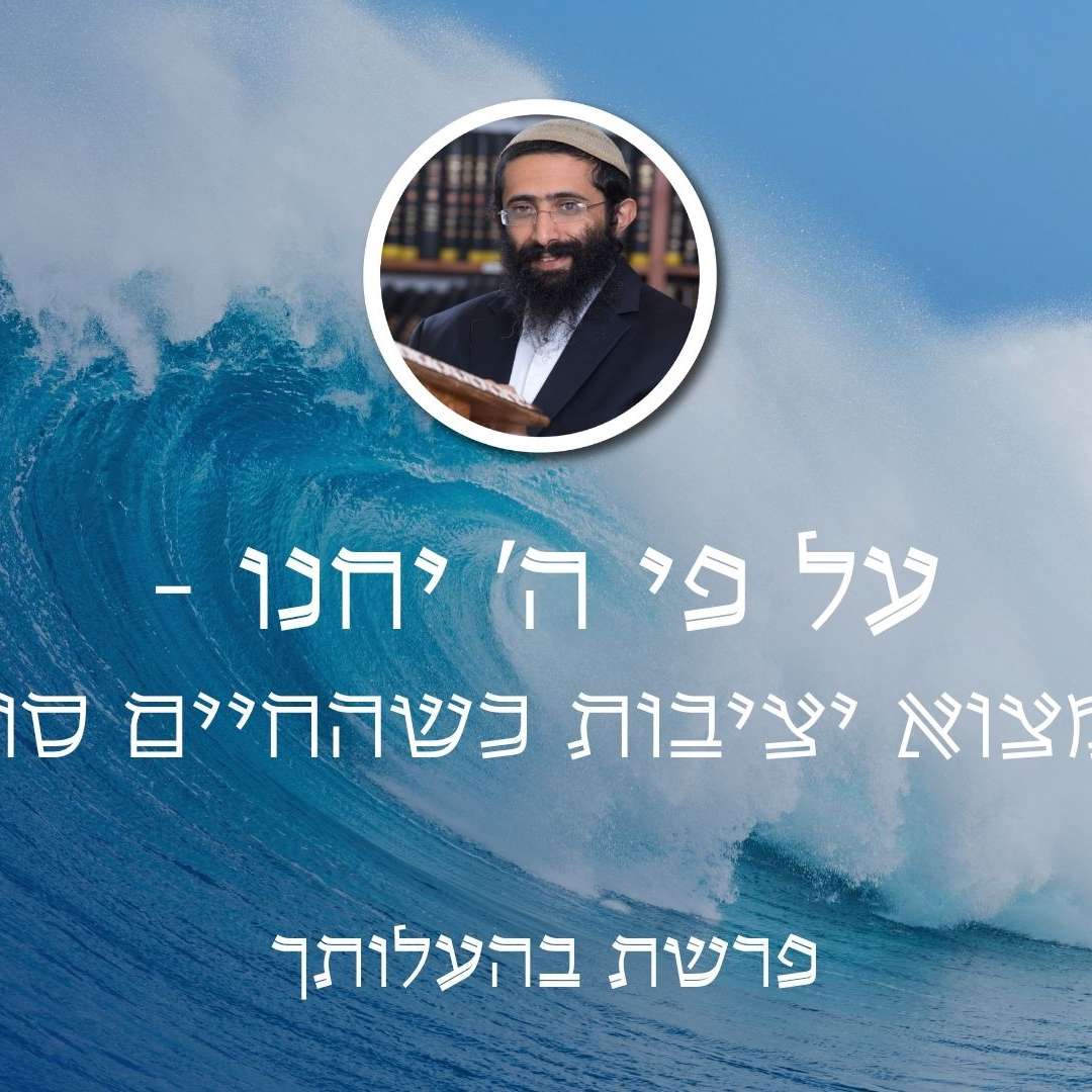 פרשת בהעלותך • על פי ה' יחנו - איך למצוא יציבות כשהחיים סוערים?