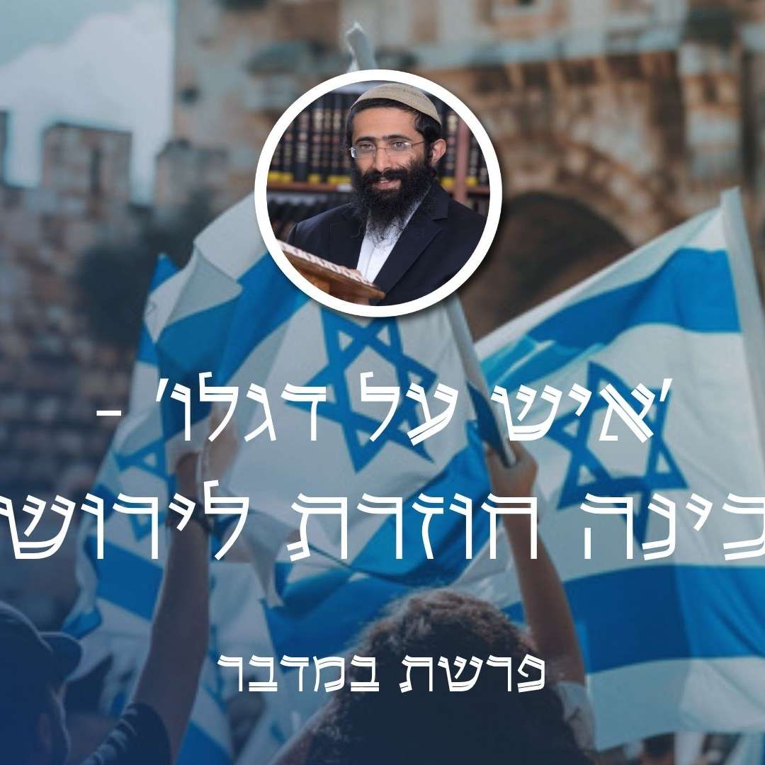פרשת במדבר • 'איש על דגלו' - השכינה חוזרת לירושלים