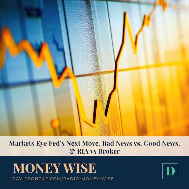 Markets Eye Fed’s Next Move, Bad News vs. Good News, & RIA vs Broker