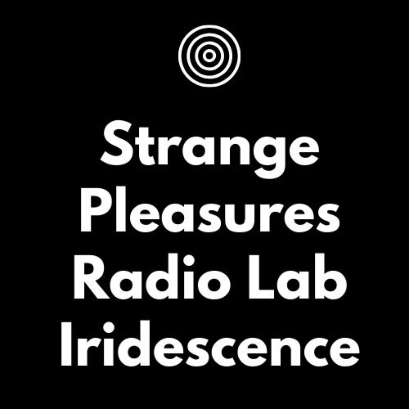 Iridescence: A Strange Pleasures Radio Lab production Iridescence: A Strange Pleasures Radio Lab production