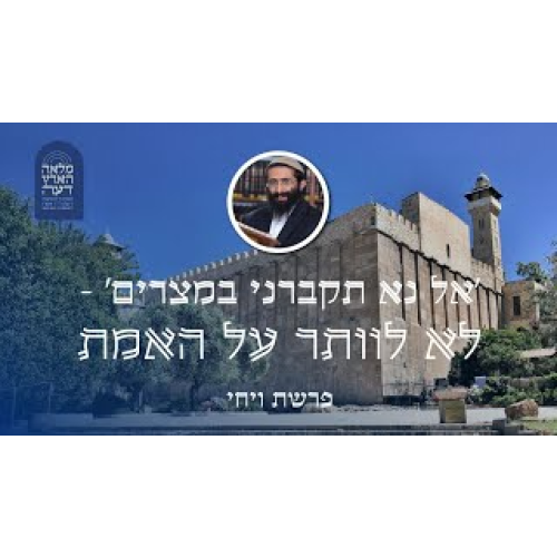 פרשת ויחי • 'אל נא תקברני במצרים' - לא לוותר על האמת