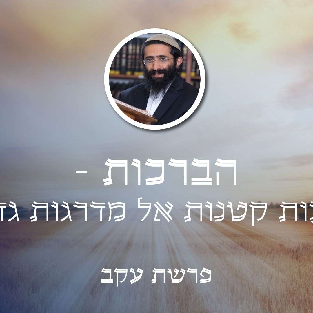 פרשת עקב • הברכות - פסיעות קטנות אל מדרגות גדולות פרשת עקב • הברכות - פסיעות קטנות אל מדרגות גדולות