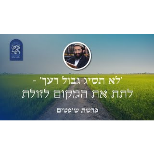 פרשת שופטים • 'לא תסיג גבול רעך' - לתת את המקום לזולת פרשת שופטים • 'לא תסיג גבול רעך' - לתת את המקום לזולת