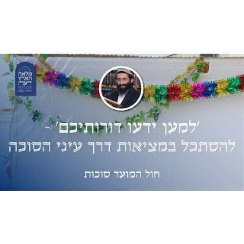 חול המועד סוכות • 'למען ידעו דורותיכם' - להסתכל במציאות דרך עיני הסוכה חול המועד סוכות • 'למען ידעו דורותיכם' - להסתכל במציאות דרך עיני הסוכה