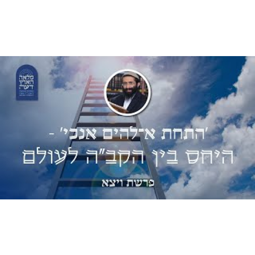 פרשת ויצא • 'התחת א־להים אנכי' - היחס בין הקב"ה לעולם פרשת ויצא • 'התחת א־להים אנכי' - היחס בין הקב"ה לעולם