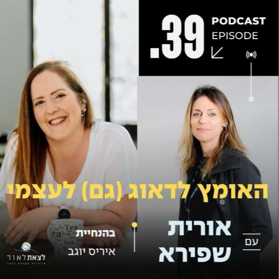 פרק 39- ״האומץ לדאוג (גם) לעצמי" – סיפור מעורר השראה של אורית שפירא פרק 39- ״האומץ לדאוג (גם) לעצמי" – סיפור מעורר השראה של אורית שפירא