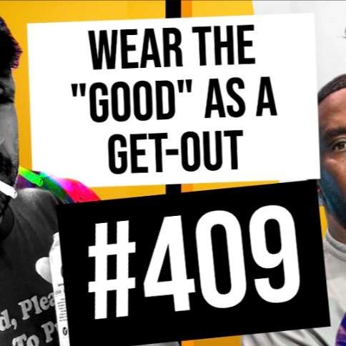 #409 // WEAR THE "GOOD" AS A GET-OUT