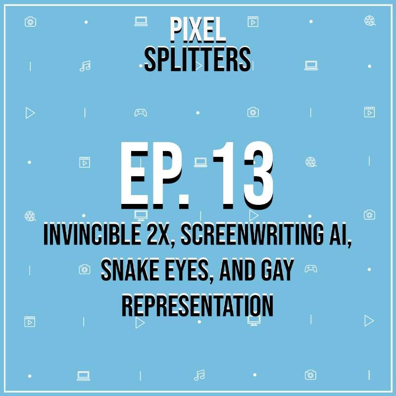 Ep.13 – Invincible 2x, Screenwriting AI, Snake Eyes, and Gay Representation